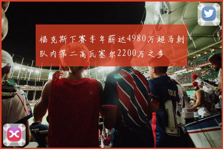 福克斯下赛季年薪达4980万超马刺队内第二高瓦塞尔2200万之多