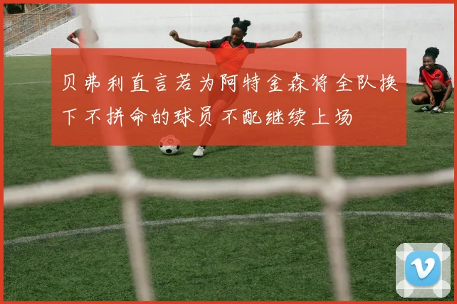 贝弗利直言若为阿特金森将全队换下不拼命的球员不配继续上场