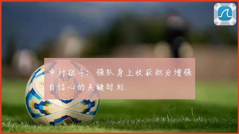 中村敬斗：强队身上收获积分增强自信心的关键时刻