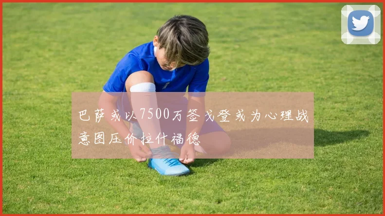 巴萨或以7500万签戈登或为心理战意图压价拉什福德
