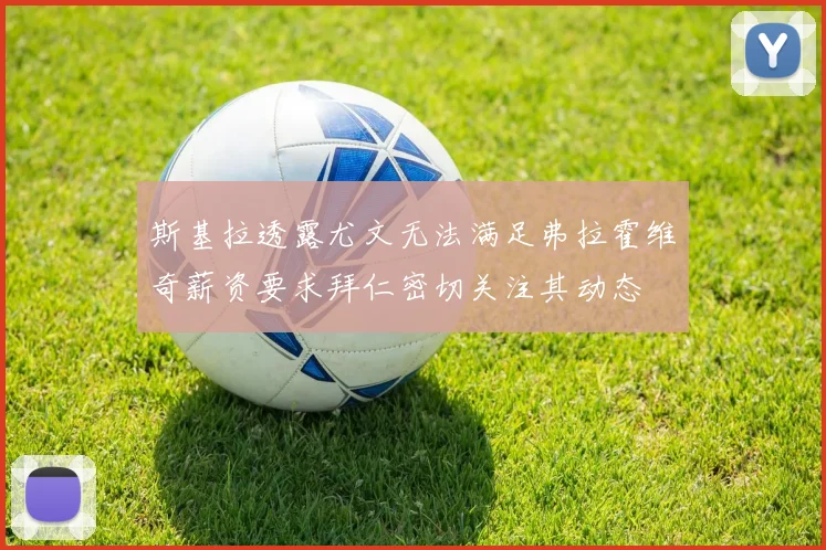 斯基拉透露尤文无法满足弗拉霍维奇薪资要求拜仁密切关注其动态