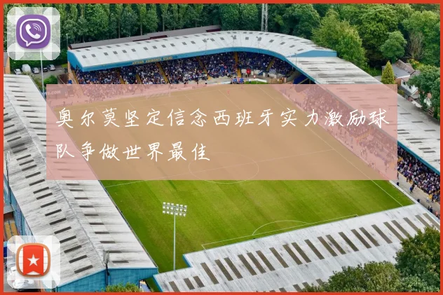 奥尔莫坚定信念西班牙实力激励球队争做世界最佳