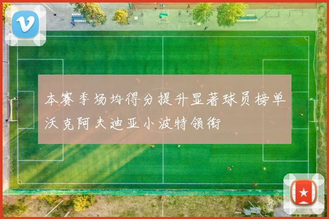 本赛季场均得分提升显著球员榜单沃克阿夫迪亚小波特领衔