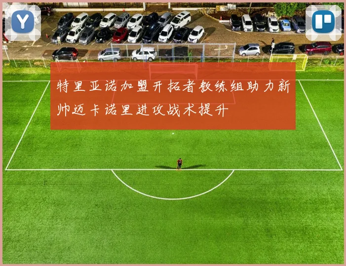 特里亚诺加盟开拓者教练组助力新帅迈卡诺里进攻战术提升